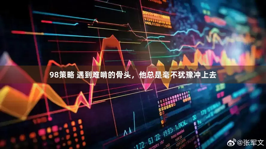 98策略 遇到难啃的骨头，他总是毫不犹豫冲上去
