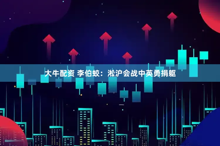 大牛配资 李伯蛟：淞沪会战中英勇捐躯