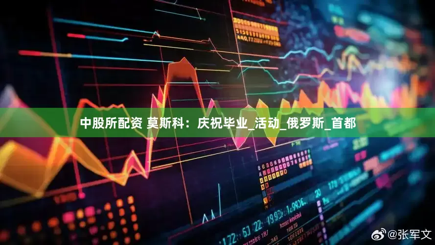 中股所配资 莫斯科：庆祝毕业_活动_俄罗斯_首都