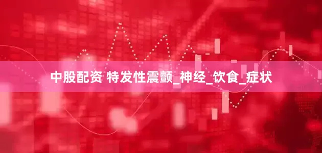 中股配资 特发性震颤_神经_饮食_症状