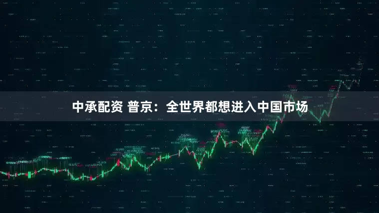中承配资 普京：全世界都想进入中国市场