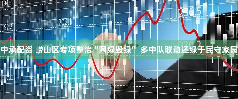 中承配资 崂山区专项整治“圈绿毁绿” 多中队联动还绿于民守家园