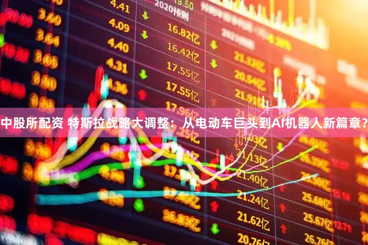 中股所配资 特斯拉战略大调整：从电动车巨头到AI机器人新篇章？