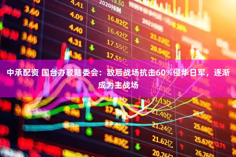 中承配资 国台办驳陆委会：敌后战场抗击60%侵华日军，逐渐成为主战场