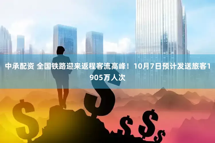 中承配资 全国铁路迎来返程客流高峰！10月7日预计发送旅客1905万人次