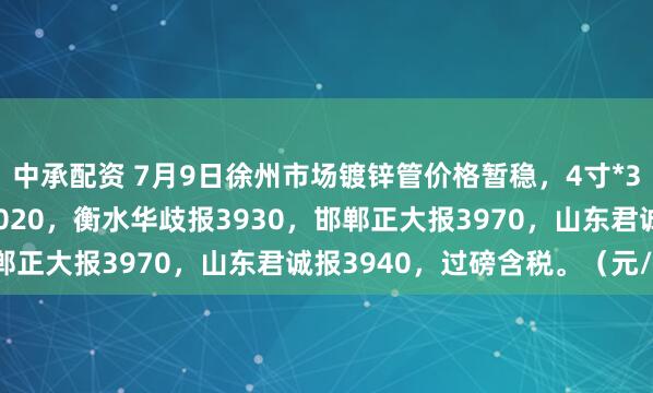 中承配资 7月9日徐州市场镀锌管价格暂稳，4寸*3.75mm天津友发报4020，衡水华歧报3930，邯郸正大报3970，山东君诚报3940，过磅含税。（元/吨）