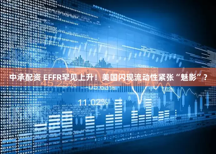 中承配资 EFFR罕见上升！美国闪现流动性紧张“魅影”？