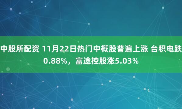 中股所配资 11月22日热门中概股普遍上涨 台积电跌0.88%,富途控股涨5.03%