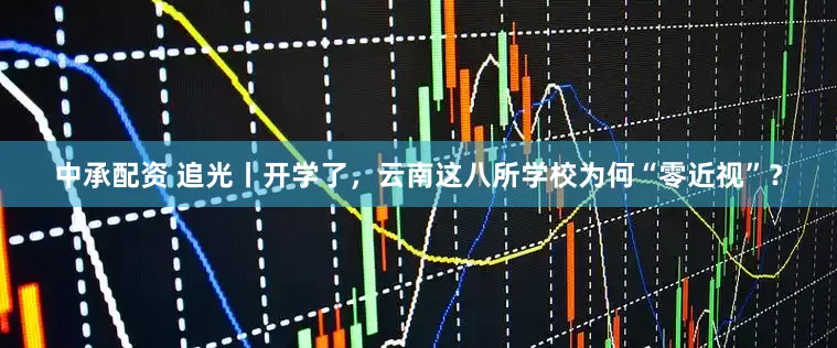 中承配资 追光丨开学了，云南这八所学校为何“零近视”？